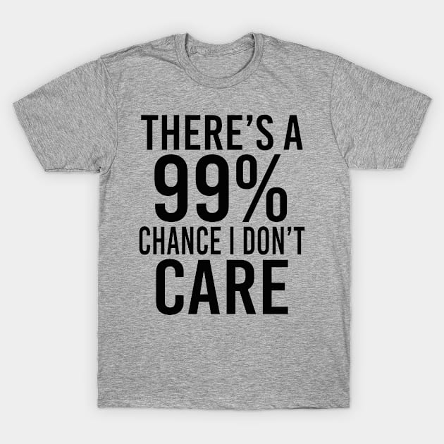 There's A 99% Chance I Don't Care - Funny T-Shirt by EleganceSpace